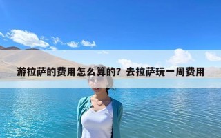 游拉薩的費用怎么算的？去拉薩玩一周費用