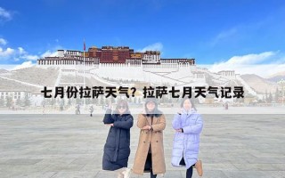 七月份拉薩天氣？拉薩七月天氣記錄