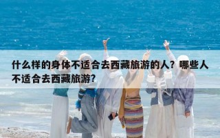 什么樣的身體不適合去西藏旅游的人？哪些人不適合去西藏旅游?