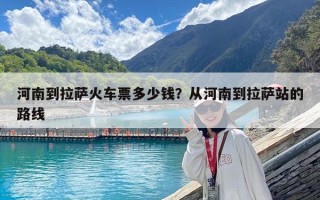 河南到拉薩火車票多少錢？從河南到拉薩站的路線