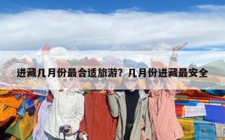 進藏幾月份最合適旅游？幾月份進藏最安全