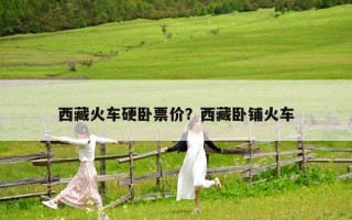 西藏火車硬臥票價？西藏臥鋪火車