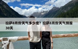 拉薩8月份天氣多少度？拉薩8月份天氣預報30天