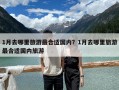 1月去哪里旅游最合適國內？1月去哪里旅游最合適國內旅游
