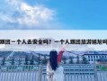 跟團一個人去安全嗎？一個人跟團旅游尷尬嗎