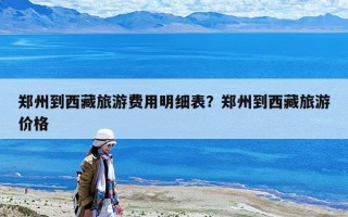 鄭州到西藏旅游費用明細表？鄭州到西藏旅游價格