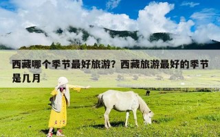西藏哪個(gè)季節(jié)最好旅游？西藏旅游最好的季節(jié)是幾月