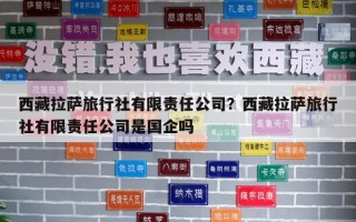 西藏拉薩旅行社有限責任公司？西藏拉薩旅行社有限責任公司是國企嗎