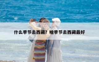什么季節(jié)去西藏？啥季節(jié)去西藏最好
