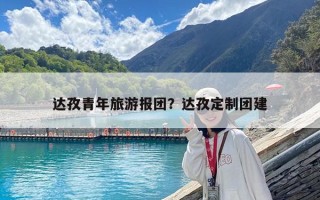 達孜青年旅游報團？達孜定制團建