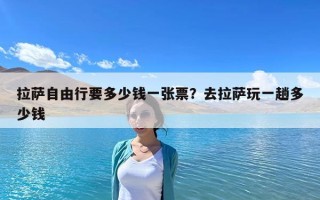 拉薩自由行要多少錢一張票？去拉薩玩一趟多少錢
