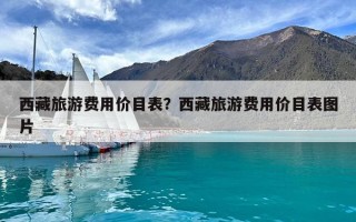 西藏旅游費(fèi)用價(jià)目表？西藏旅游費(fèi)用價(jià)目表圖片