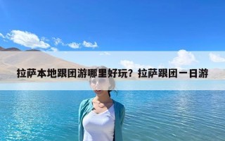拉薩本地跟團游哪里好玩？拉薩跟團一日游