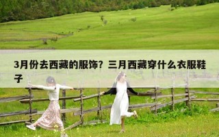 3月份去西藏的服飾？三月西藏穿什么衣服鞋子