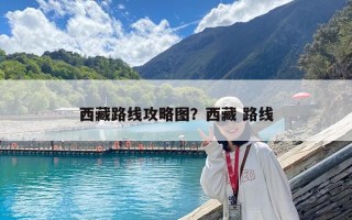西藏路線攻略圖？西藏 路線