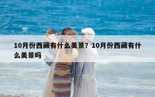 10月份西藏有什么美景？10月份西藏有什么美景嗎