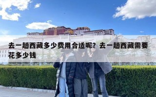 去一趟西藏多少費用合適呢？去一趟西藏需要花多少錢