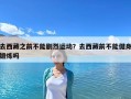 去西藏之前不能劇烈運動？去西藏前不能健身鍛煉嗎