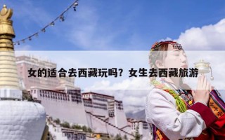 女的適合去西藏玩嗎？女生去西藏旅游