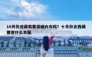 10月份進藏需要保暖內衣嗎？十月份去西藏要穿什么衣服