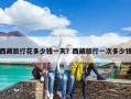 西藏旅行花多少錢一天？西藏旅行一次多少錢