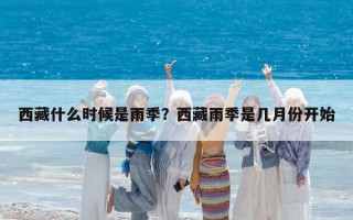 西藏什么時候是雨季？西藏雨季是幾月份開始