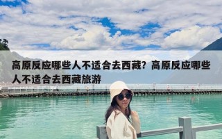 高原反應哪些人不適合去西藏？高原反應哪些人不適合去西藏旅游