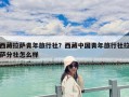 西藏拉薩青年旅行社？西藏中國青年旅行社拉薩分社怎么樣
