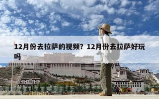 12月份去拉薩的視頻？12月份去拉薩好玩嗎