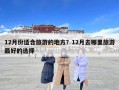 12月份適合旅游的地方？12月去哪里旅游最好的選擇