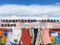 6月份西藏天氣適合旅游嗎？6月份西藏天氣適合旅游嗎