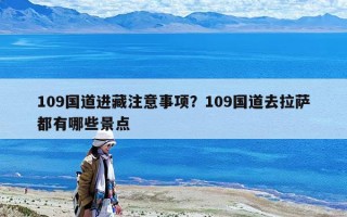 109國道進藏注意事項？109國道去拉薩都有哪些景點