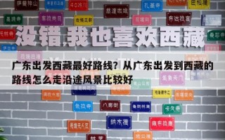 廣東出發西藏最好路線？從廣東出發到西藏的路線怎么走沿途風景比較好