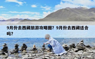 9月份去西藏旅游攻略圖？9月份去西藏適合嗎?