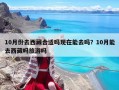 10月份去西藏合適嗎現在能去嗎？10月能去西藏嗎旅游嗎