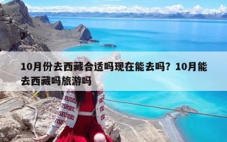 10月份去西藏合適嗎現在能去嗎？10月能去西藏嗎旅游嗎