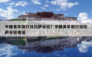 中國青年旅行社拉薩分社？中國青年旅行社拉薩分社電話