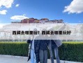 西藏去哪里玩？西藏去哪里玩好