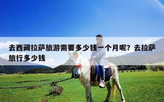 去西藏拉薩旅游需要多少錢一個月呢？去拉薩旅行多少錢