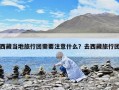 西藏當?shù)芈眯袌F需要注意什么？去西藏旅行團