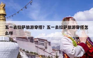 五一去拉薩旅游穿搭？五一去拉薩旅游穿搭怎么樣