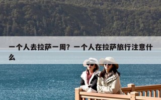 一個人去拉薩一周？一個人在拉薩旅行注意什么