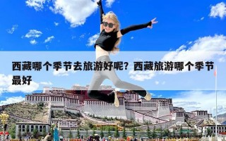西藏哪個季節(jié)去旅游好呢？西藏旅游哪個季節(jié)最好