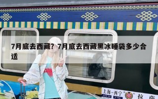 7月底去西藏？7月底去西藏黑冰睡袋多少合適