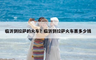 臨沂到拉薩的火車？臨沂到拉薩火車票多少錢