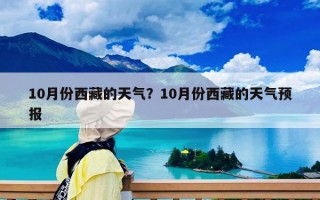 10月份西藏的天氣？10月份西藏的天氣預(yù)報