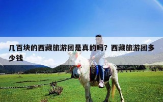 幾百塊的西藏旅游團(tuán)是真的嗎？西藏旅游團(tuán)多少錢(qián)