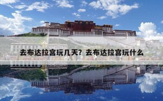去布達拉宮玩幾天？去布達拉宮玩什么