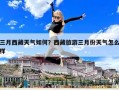 三月西藏天氣如何？西藏旅游三月份天氣怎么樣