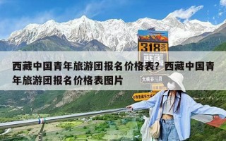 西藏中國青年旅游團報名價格表？西藏中國青年旅游團報名價格表圖片